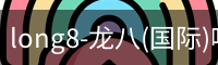 long8-龙八(国际)唯一官方网站